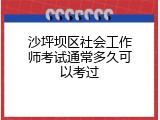 沙坪坝区社会工作师考试通常多久可以考过