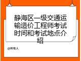 静海区一级交通运输造价工程师考试时间和考试地点介绍