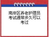 南岸区养老护理员考试通常多久可以考过