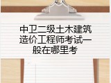 中卫二级土木建筑造价工程师考试一般在哪里考