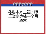 乌鲁木齐主管护师工资多少钱一个月通常