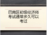 巴南区初级经济师考试通常多久可以考过