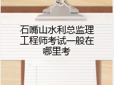 石嘴山水利总监理工程师考试一般在哪里考