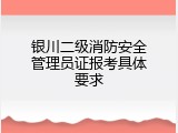 银川二级消防安全管理员证报考具体要求