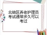 北碚区养老护理员考试通常多久可以考过