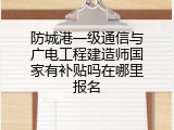 防城港一级通信与广电工程建造师国家有补贴吗在哪里报名