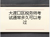 大渡口区税务师考试通常多久可以考过
