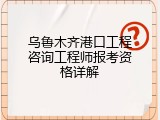 乌鲁木齐港口工程咨询工程师报考资格详解