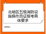 北碚区五级消防设施操作员证报考具体要求