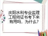 庆阳水利专业监理工程师证书考下来有用吗，为什么？