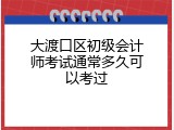 大渡口区初级会计师考试通常多久可以考过