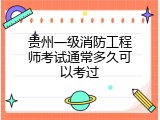 贵州一级消防工程师考试通常多久可以考过