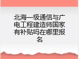 北海一级通信与广电工程建造师国家有补贴吗在哪里报名