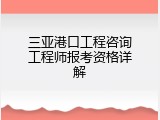 三亚港口工程咨询工程师报考资格详解