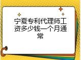 宁夏专利代理师工资多少钱一个月通常