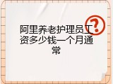 阿里养老护理员工资多少钱一个月通常