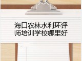 海口农林水利环评师培训学校哪里好
