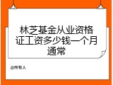 林芝基金从业资格证工资多少钱一个月通常