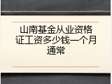 山南基金从业资格证工资多少钱一个月通常
