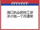 海口执业药师工资多少钱一个月通常