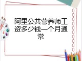 阿里公共营养师工资多少钱一个月通常