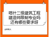 喀什二级建筑工程建造师限制专业吗还有哪些要求呀