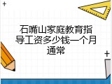 石嘴山家庭教育指导工资多少钱一个月通常