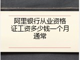 阿里银行从业资格证工资多少钱一个月通常