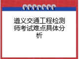 遵义交通工程检测师考试难点具体分析