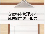 安顺物业管理师考试去哪里线下报名