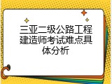 三亚二级公路工程建造师考试难点具体分析