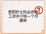 贵阳护士执业资格工资多少钱一个月通常