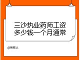 三沙执业药师工资多少钱一个月通常