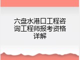 六盘水港口工程咨询工程师报考资格详解