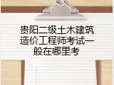 贵阳二级土木建筑造价工程师考试一般在哪里考