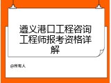 遵义港口工程咨询工程师报考资格详解