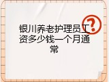 银川养老护理员工资多少钱一个月通常