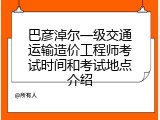 巴彦淖尔一级交通运输造价工程师考试时间和考试地点介绍