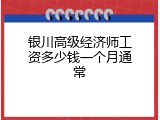 银川高级经济师工资多少钱一个月通常