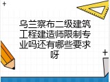 乌兰察布二级建筑工程建造师限制专业吗还有哪些要求呀