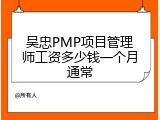 吴忠PMP项目管理师工资多少钱一个月通常