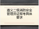 遵义二级消防安全管理员证报考具体要求