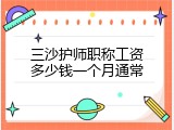 三沙护师职称工资多少钱一个月通常
