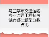 乌兰察布交通运输专业监理工程师考试有哪些题型分数占比