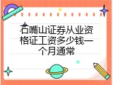 石嘴山证券从业资格证工资多少钱一个月通常