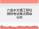 六盘水交通工程检测师考试难点具体分析