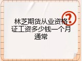 林芝期货从业资格证工资多少钱一个月通常