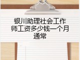 银川助理社会工作师工资多少钱一个月通常