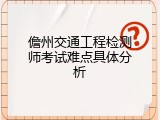 儋州交通工程检测师考试难点具体分析