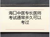 海口中医专长医师考试通常多久可以考过